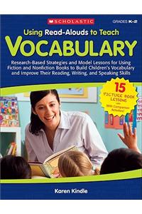 Using Read-Alouds to Teach Vocabulary: Research-Based Strategies and Model Lessons for Using Fiction and Nonfiction Books to Build Children's Vocabula: Research-Based Strategies and Model Lessons for Using Fiction and Nonfiction Books to Build Children's Vocabulary and Improve Their Reading, Writing,