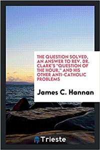 The question solved, an answer to Rev. Dr. Clark's 