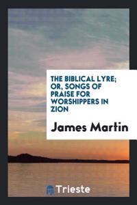 Biblical Lyre; Or, Songs of Praise for Worshippers in Zion