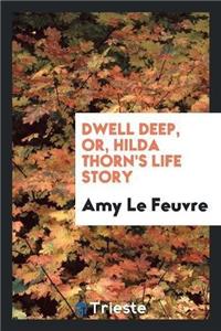 Dwell Deep, Or, Hilda Thorn's Life Story