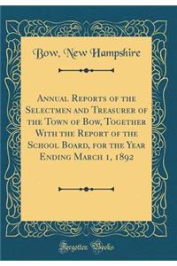 Annual Reports of the Selectmen and Treasurer of the Town of Bow, Together with the Report of the School Board, for the Year Ending March 1, 1892 (Classic Reprint)