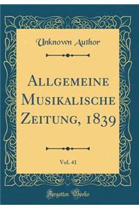 Allgemeine Musikalische Zeitung, 1839, Vol. 41 (Classic Reprint)