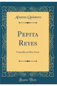 Pepita Reyes: Comedia En DOS Actos (Classic Reprint)