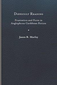 Difficult Reading: Frustration and Form in Anglophone Caribbean Fiction