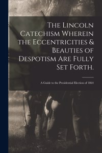 Lincoln Catechism Wherein the Eccentricities & Beauties of Despotism Are Fully Set Forth.