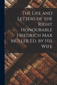 Life and Letters of the Right Honourable Friedrich Max Müller ed. by his Wife