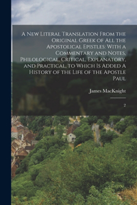 new Literal Translation From the Original Greek of all the Apostolical Epistles: With a Commentary and Notes, Philological, Critical, Explanatory, and Practical, to Which is Added A History of the Life of the Apostle Paul: 2