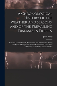 Chronological History of the Weather and Seasons, and of the Prevailing Diseases in Dublin