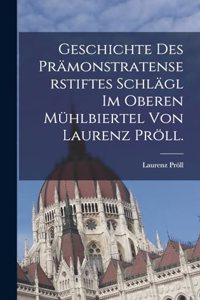 Geschichte des Prämonstratenserstiftes Schlägl im oberen Mühlbiertel von Laurenz Pröll.