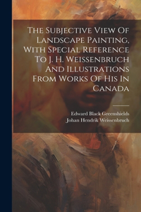 Subjective View Of Landscape Painting, With Special Reference To J. H. Weissenbruch And Illustrations From Works Of His In Canada