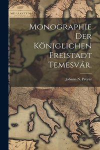 Monographie der königlichen Freistadt Temesvár.