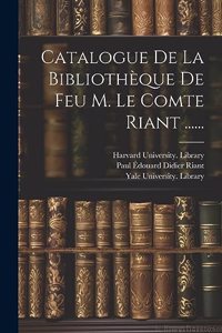 Catalogue De La Bibliothèque De Feu M. Le Comte Riant ......