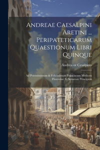 Andreae Caesalpini Aretini ... Peripateticarum Quaestionum Libri Quinque