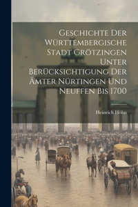 Geschichte Der Württembergische Stadt Grötzingen Unter Berücksichtigung Der Ämter Nürtingen Und Neuffen Bis 1700