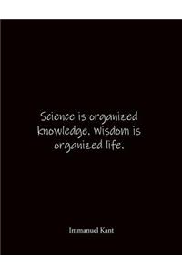 Science is organized knowledge. Wisdom is organized life. Immanuel Kant