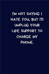 I'm Not Saying I Hate You, But I'd Unplug Your Life Support To Charge My Phone