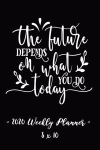 2020 Weekly Planner - The Future Depends on What You Do Today
