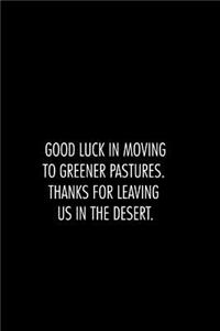 Good luck in moving to greener pastures. thanks for leaving us in the desert.