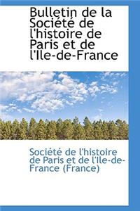 Bulletin de La Soci T de L'Histoire de Paris Et de L'Ile-de-France