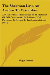 Sherman Law, An Anchor To Yesterday: A Plea For Its Modernization In The Interest Of, Self Government In Business, With Particular Reference To Trade Associations (1922)