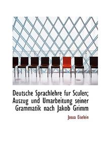 Deutsche Sprachlehre Fur Sculen; Auszug Und Umarbeitung Seiner Grammatik Nach Jakob Grimm