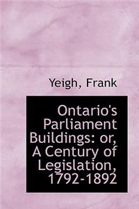 Ontario's Parliament Buildings: Or, a Century of Legislation, 1792-1892