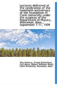 Lectures Delivered at the Celebration of the Twentieth Anniversary of the Foundation of Clark Univer