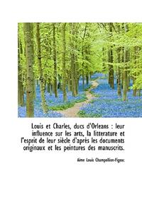 Louis Et Charles, Ducs D'Orl ANS: Leur Influence Sur Les Arts, La Litt Rature Et L'Esprit de Leur S