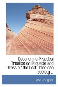Decorum, a Practical Treatise on Etiquette and Dress of the Best American Society ...