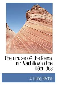 The Cruise of the Elena; Or, Yachting in the Hebrides