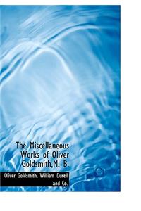 The Miscellaneous Works of Oliver Goldsmith, M. B.