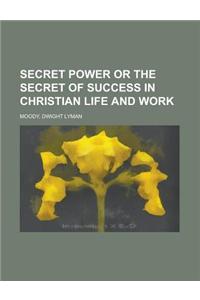 Secret Power or the Secret of Success in Christian Life and Work