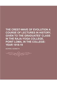 The Crest-Wave of Evolution a Course of Lectures in History, Given to the Graduates' Class in the Raja-Yoga College, Point Loma, in the