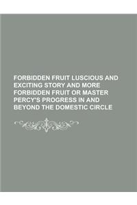 Forbidden Fruit Luscious and Exciting Story and More Forbidden Fruit or Master Percy's Progress in and Beyond the Domestic Circle