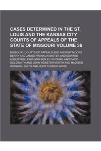 Cases Determined in the St. Louis and the Kansas City Courts of Appeals of the State of Missouri Volume 36
