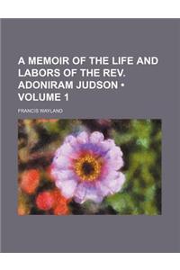 A Memoir of the Life and Labors of the REV. Adoniram Judson (Volume 1)