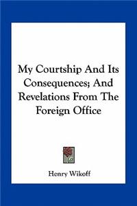 My Courtship and Its Consequences; And Revelations from the Foreign Office