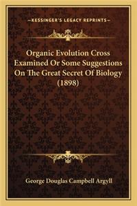 Organic Evolution Cross Examined Or Some Suggestions On The Great Secret Of Biology (1898)