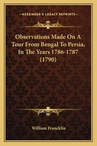 Observations Made on a Tour from Bengal to Persia, in the Years 1786-1787 (1790)