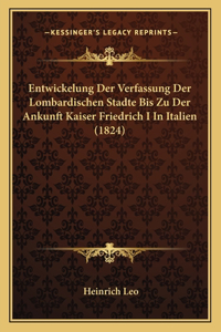 Entwickelung Der Verfassung Der Lombardischen Stadte Bis Zu Der Ankunft Kaiser Friedrich I In Italien (1824)