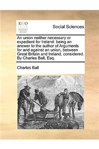 An union neither necessary or expedient for Ireland
