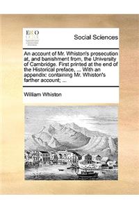 An account of Mr. Whiston's prosecution at, and banishment from, the University of Cambridge. First printed at the end of the Historical preface, ... With an appendix
