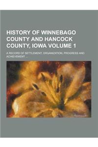 History of Winnebago County and Hancock County, Iowa; A Record of Settlement, Organization, Progress and Achievement ... Volume 1