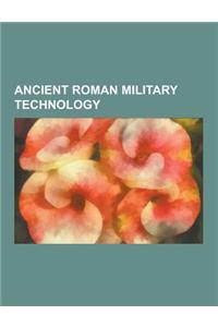 Ancient Roman Military Technology: Ancient Roman Military Equipment, Ancient Roman Siege Warfare, Roman Fortifications, Roman Frontiers, Stanegate, Ca