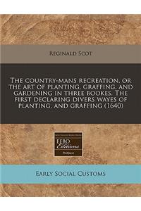 The Country-Mans Recreation, or the Art of Planting, Graffing, and Gardening in Three Bookes. the First Declaring Divers Wayes of Planting, and Graffing (1640)