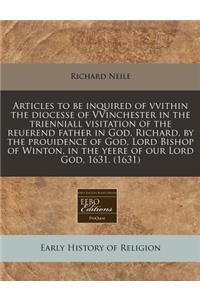 Articles to Be Inquired of Vvithin the Diocesse of Vvinchester in the Trienniall Visitation of the Reuerend Father in God, Richard, by the Prouidence of God, Lord Bishop of Winton, in the Yeere of Our Lord God, 1631. (1631)