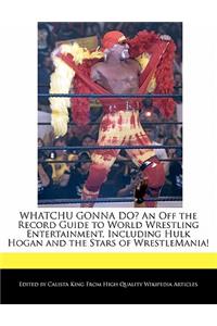 Whatchu Gonna Do? an Off the Record Guide to World Wrestling Entertainment, Including Hulk Hogan and the Stars of Wrestlemania!