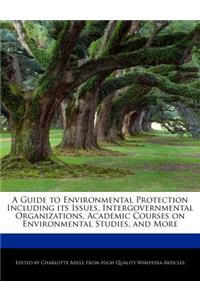 A Guide to Environmental Protection Including Its Issues, Intergovernmental Organizations, Academic Courses on Environmental Studies, and More