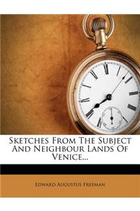 Sketches from the Subject and Neighbour Lands of Venice...