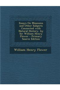 Essays on Museums and Other Subjects Connected with Natural History, by Sir William Henry Flower